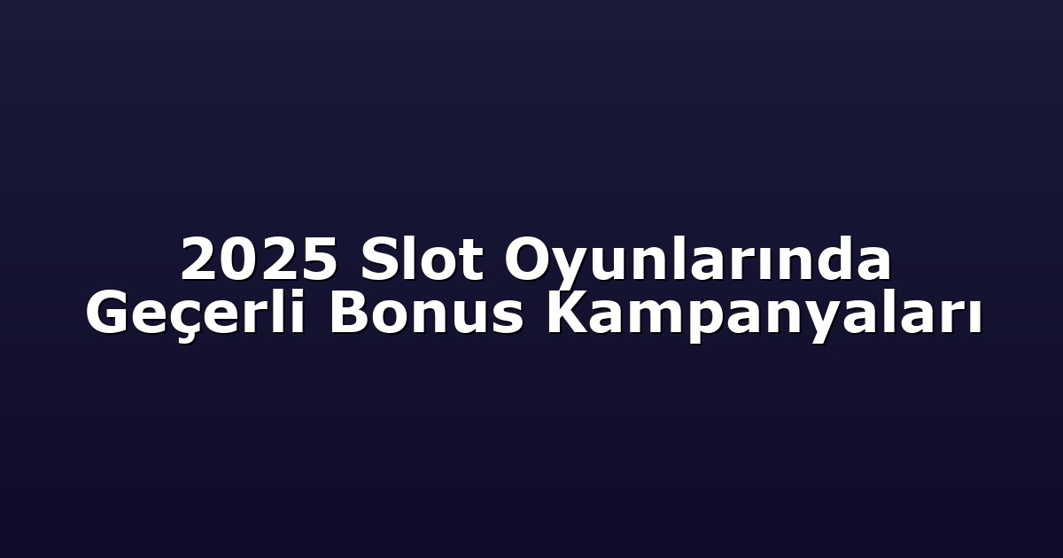 2025 Slot Oyunlarında Geçerli Bonus Kampanyaları