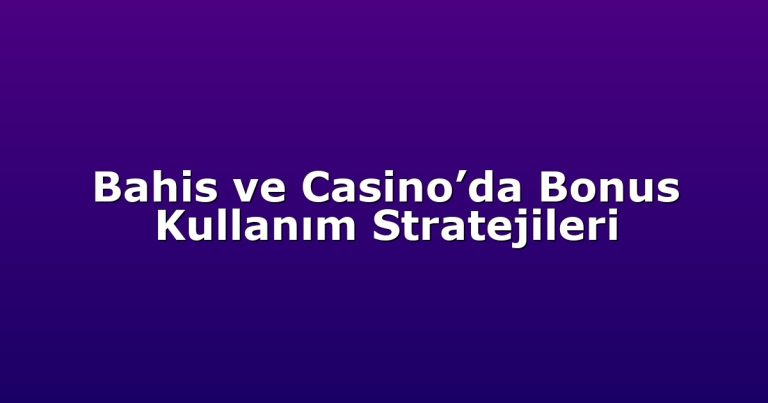 Bahis ve Casino’da Bonus Kullanım Stratejileri