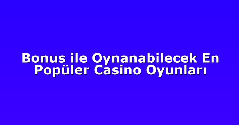 Bonus ile Oynanabilecek En Popüler Casino Oyunları