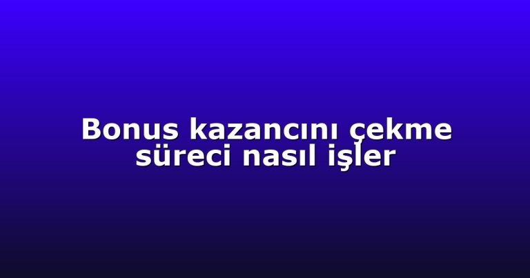 Bonus kazancını çekme süreci nasıl işler