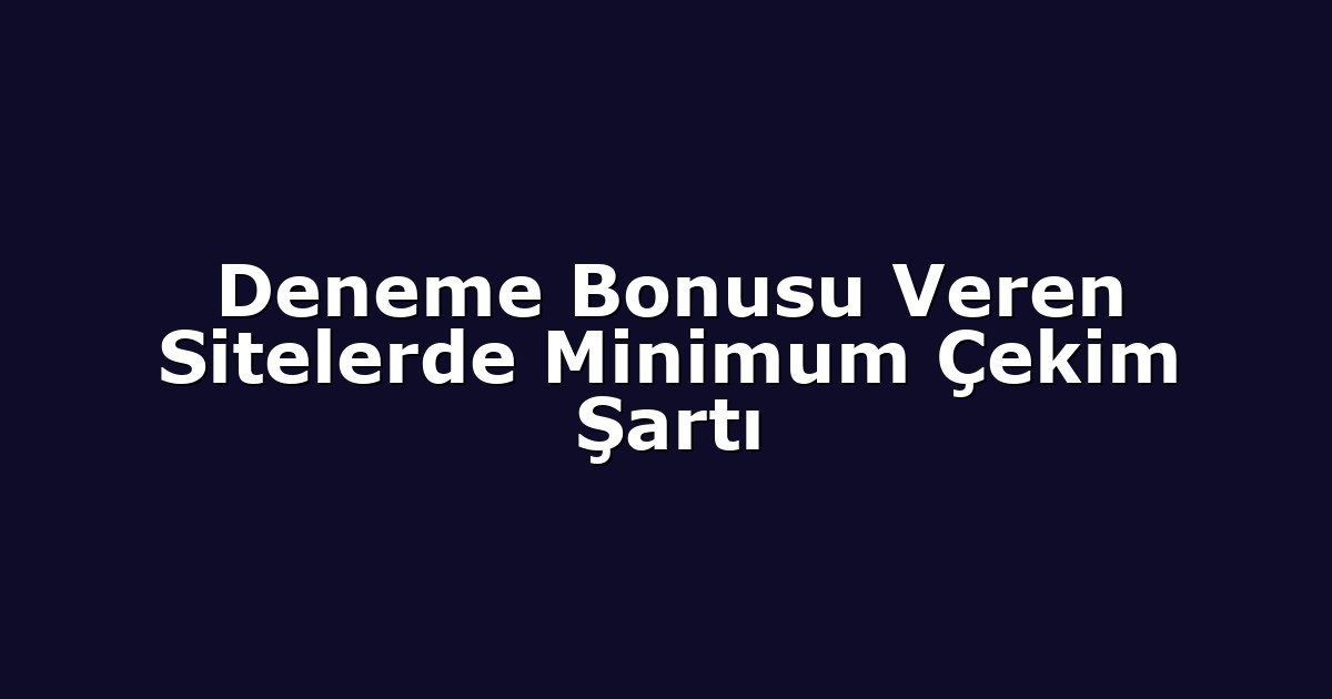 Deneme Bonusu Veren Sitelerde Minimum Çekim Şartı