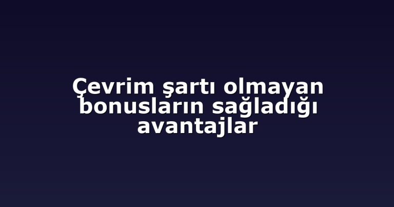 Çevrim şartı olmayan bonusların sağladığı avantajlar
