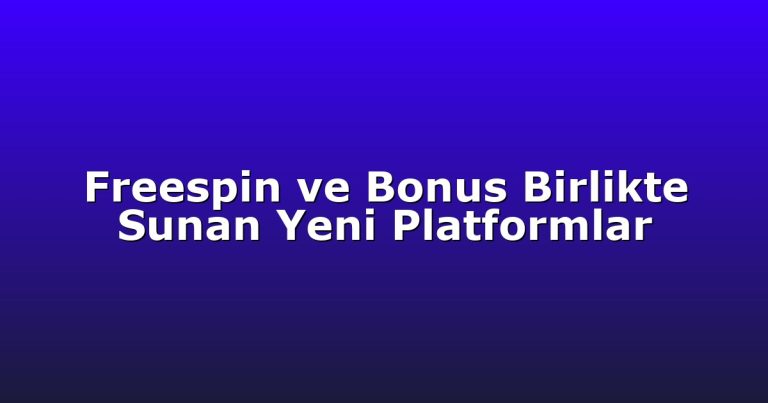 Freespin ve Bonus Birlikte Sunan Yeni Platformlar
