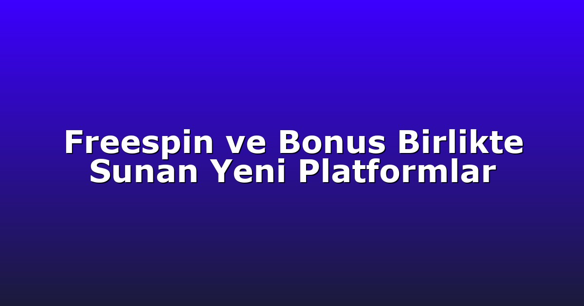Freespin ve Bonus Birlikte Sunan Yeni Platformlar