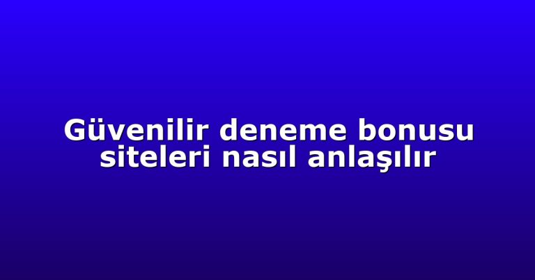 Güvenilir deneme bonusu siteleri nasıl anlaşılır