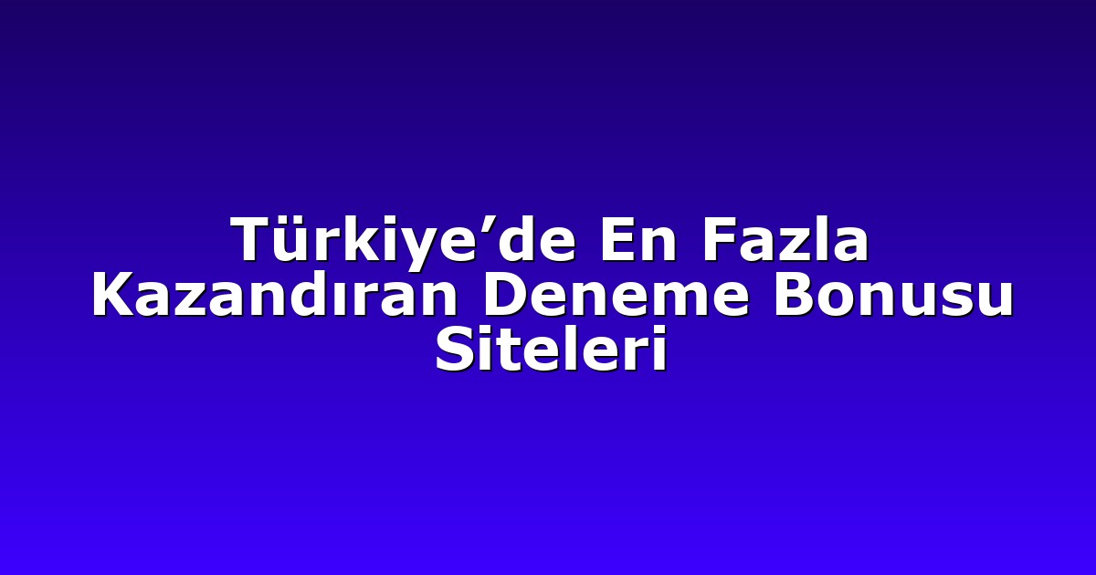 Türkiye’de En Fazla Kazandıran Deneme Bonusu Siteleri