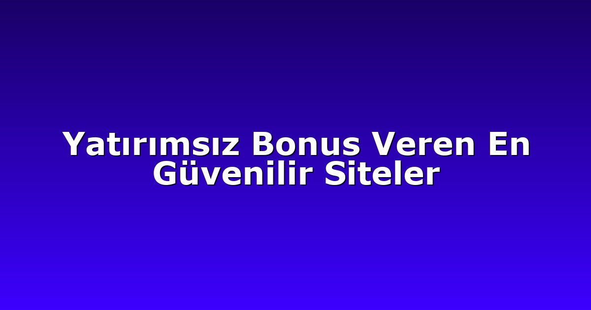 Yatırımsız Bonus Veren En Güvenilir Siteler
