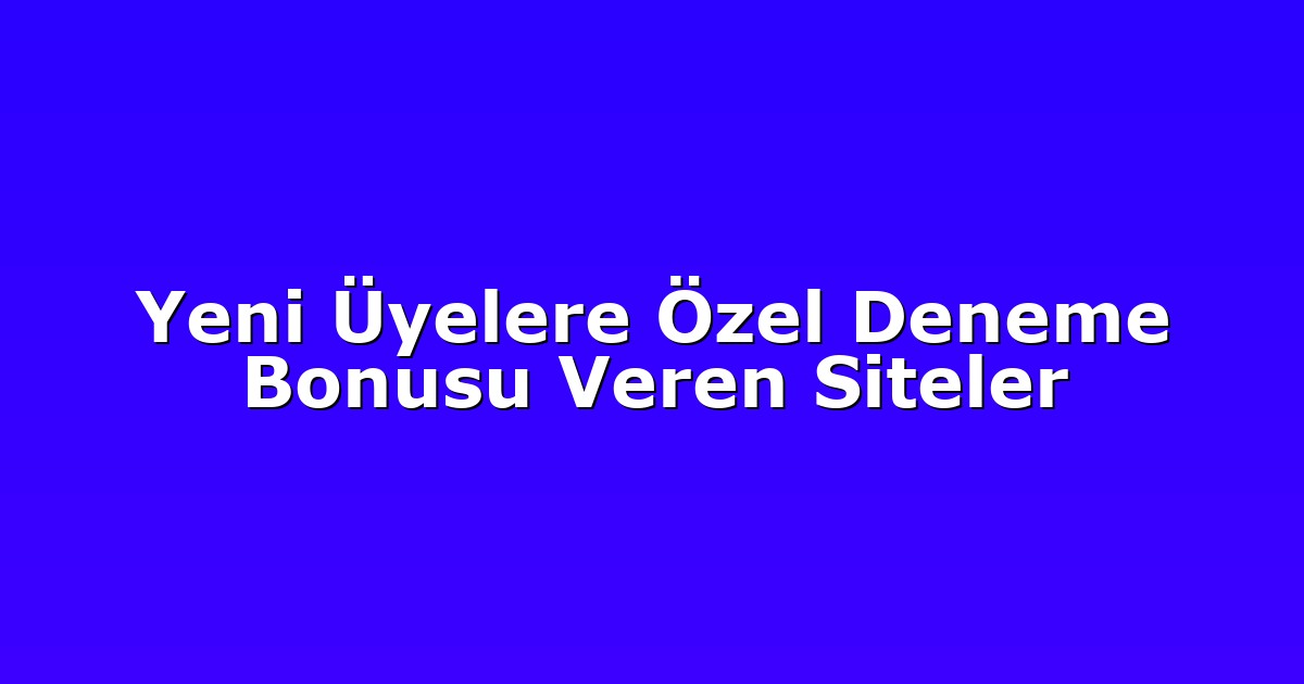 Yeni Üyelere Özel Deneme Bonusu Veren Siteler