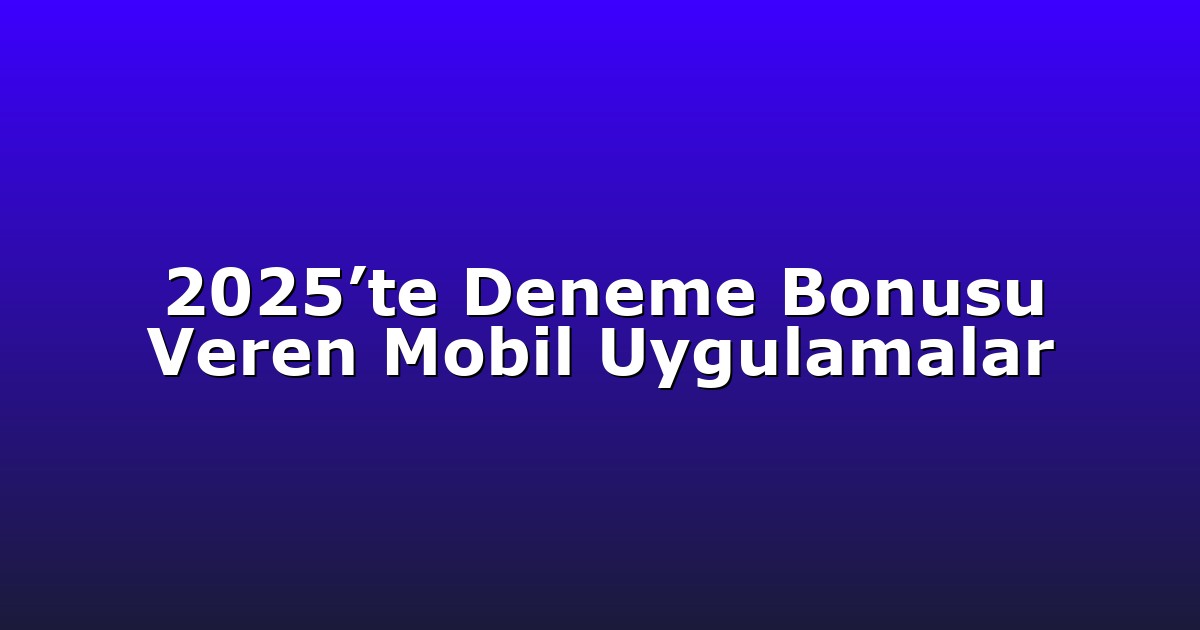2025’te Deneme Bonusu Veren Mobil Uygulamalar