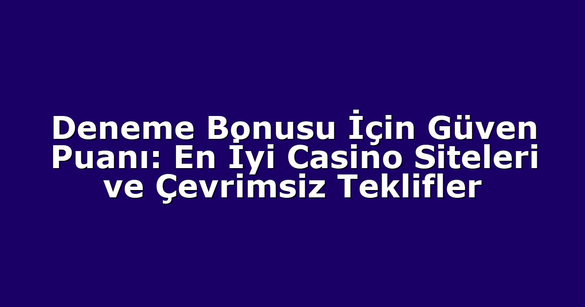 Deneme Bonusu İçin Güven Puanı: En İyi Casino Siteleri ve Çevrimsiz Teklifler
