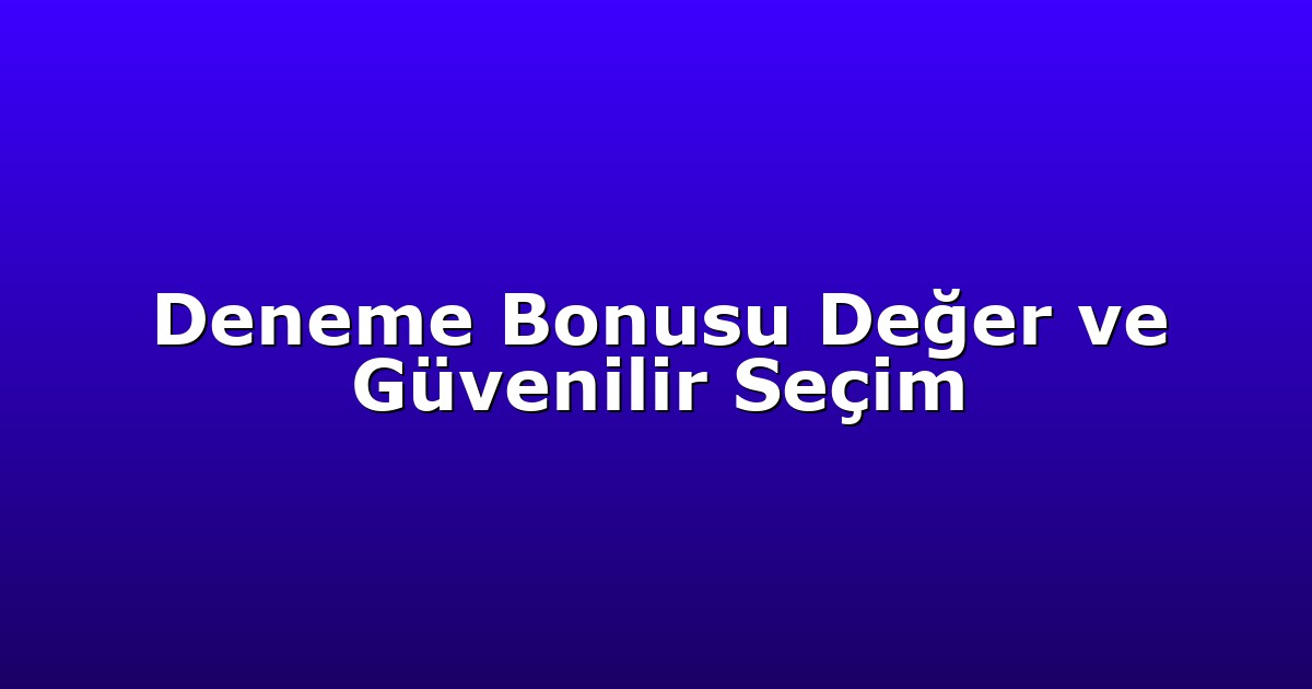 Deneme Bonusu Değer ve Güvenilir Seçim