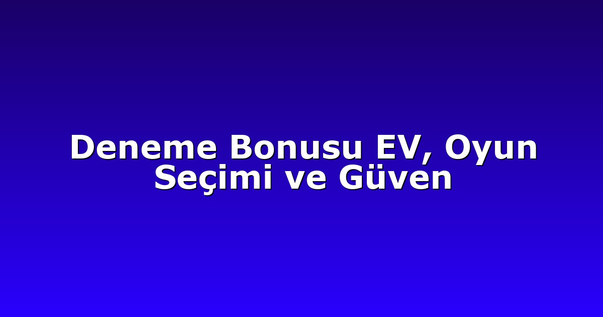 Deneme Bonusu EV, Oyun Seçimi ve Güven
