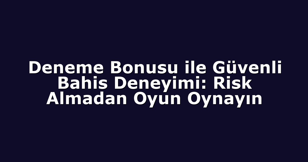 Deneme Bonusu ile Güvenli Bahis Deneyimi: Risk Almadan Oyun Oynayın