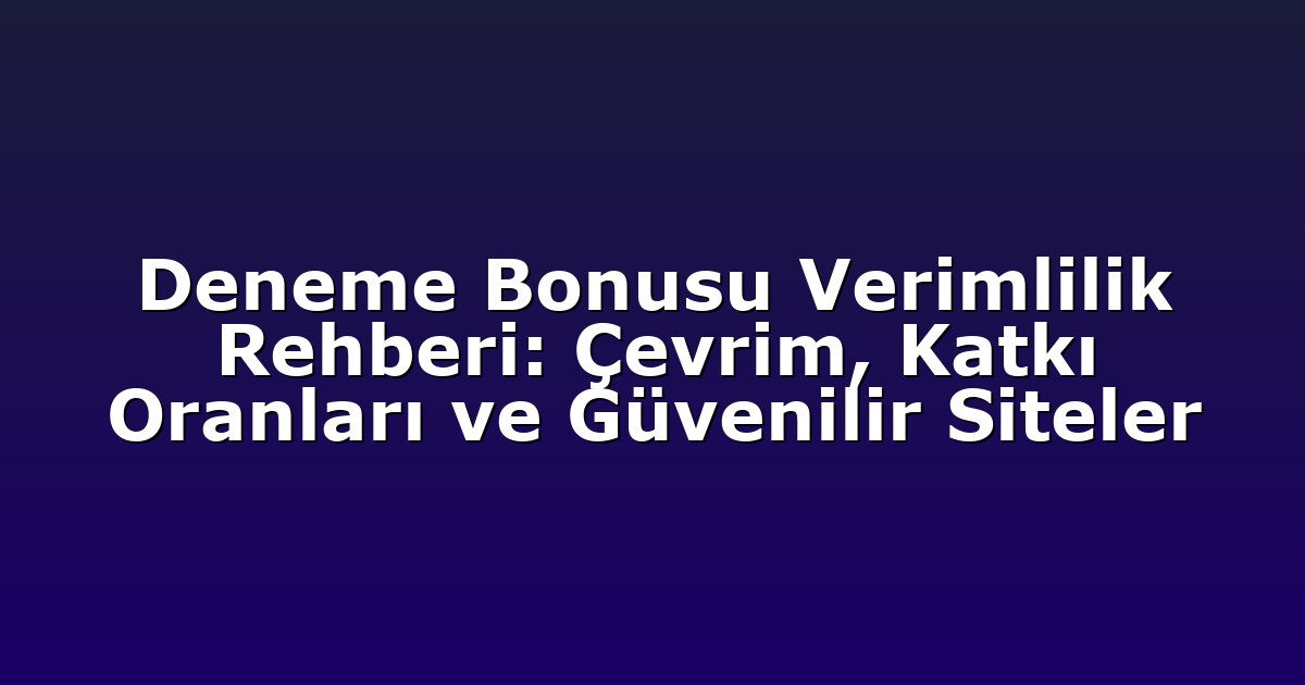 Deneme Bonusu Verimlilik Rehberi: Çevrim, Katkı Oranları ve Güvenilir Siteler