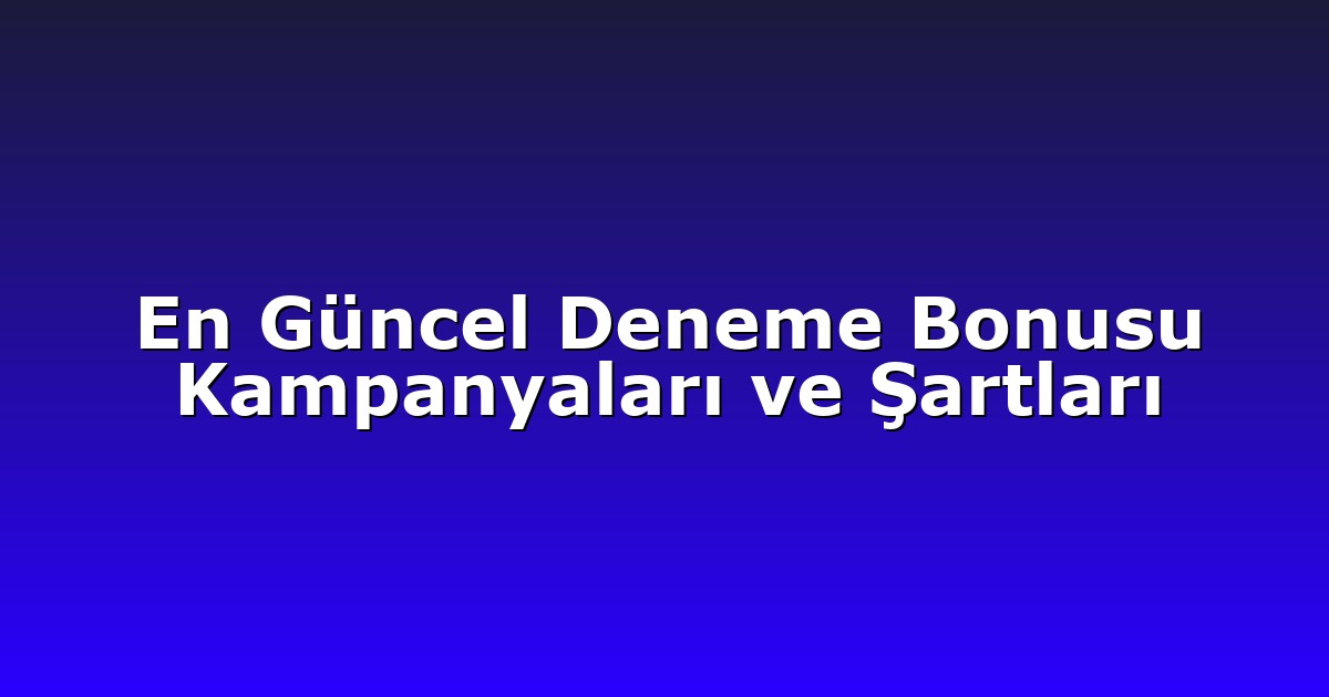 En Güncel Deneme Bonusu Kampanyaları ve Şartları