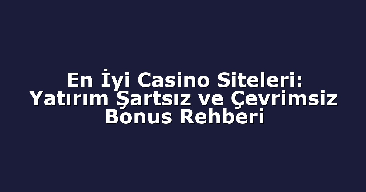 En İyi Casino Siteleri: Yatırım Şartsız ve Çevrimsiz Bonus Rehberi