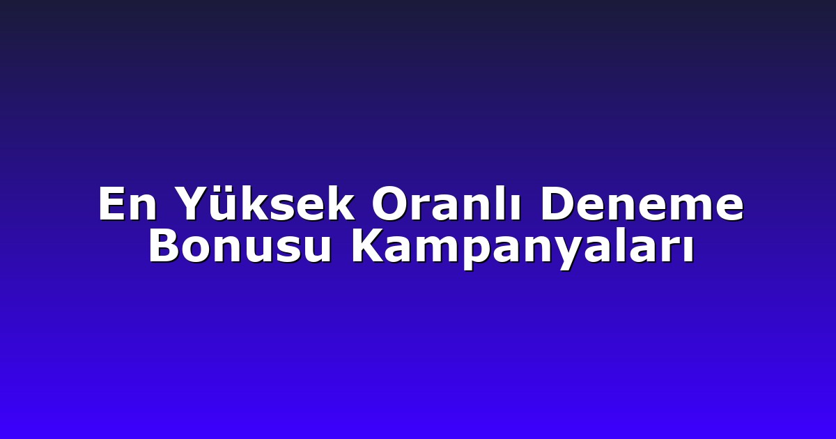 En Yüksek Oranlı Deneme Bonusu Kampanyaları