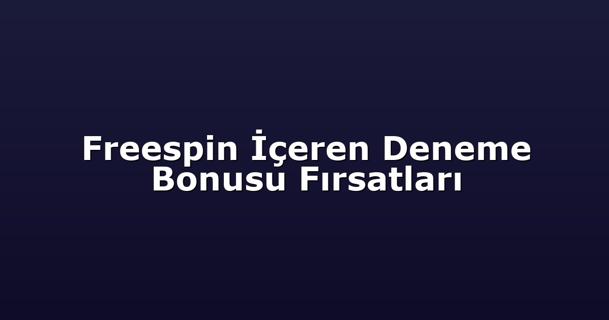 Freespin İçeren Deneme Bonusu Fırsatları