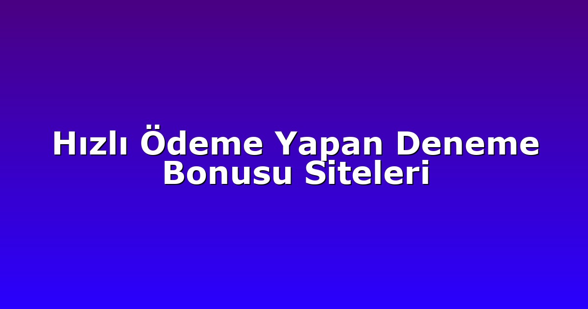 Hızlı Ödeme Yapan Deneme Bonusu Siteleri