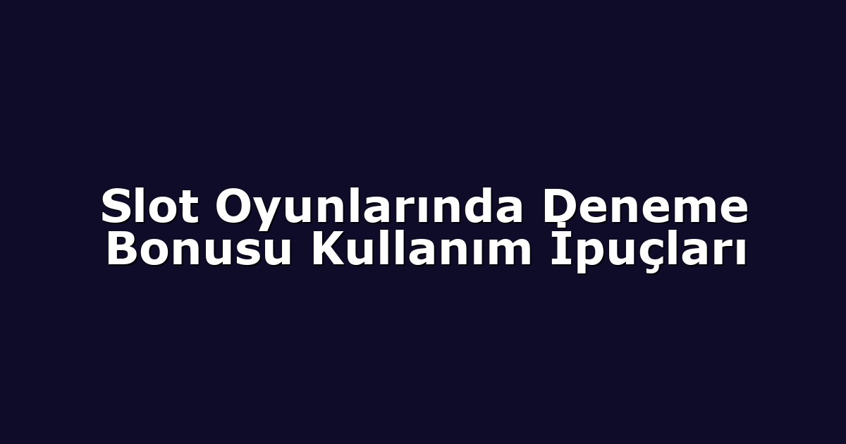 Slot Oyunlarında Deneme Bonusu Kullanım İpuçları