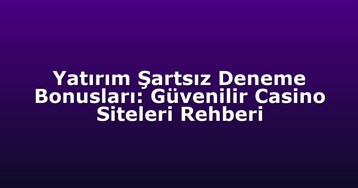 Yatırım Şartsız Deneme Bonusları: Güvenilir Casino Siteleri Rehberi