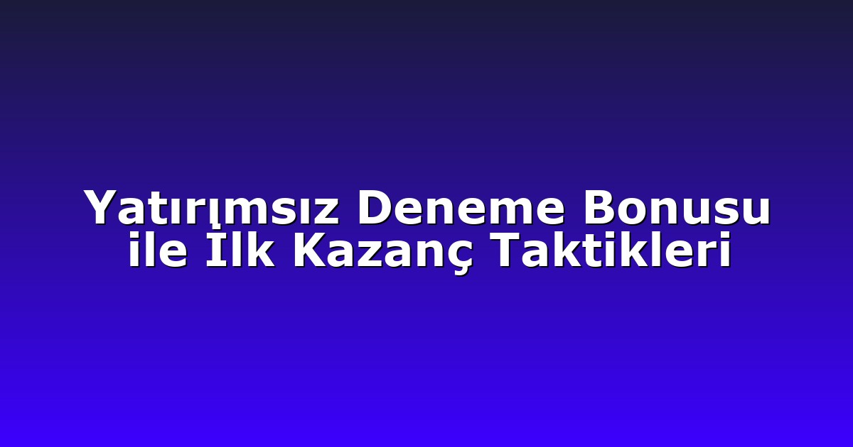 Yatırımsız Deneme Bonusu ile İlk Kazanç Taktikleri