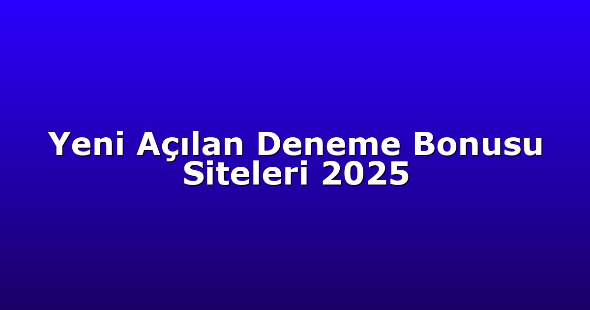 Yeni Açılan Deneme Bonusu Siteleri 2025
