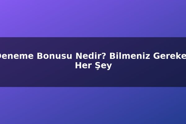 Deneme Bonusu Nedir? Bilmeniz Gereken Her Şey